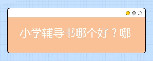 小學輔導書哪個好？哪種小學教材輔導書最好？