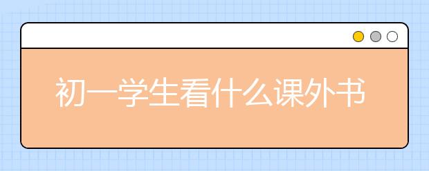 初一学生看什么课外书 初中生应读的30本书