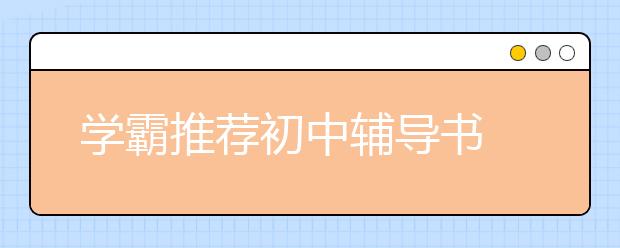 学霸推荐初中辅导书 初中学霸必备的十大教辅书