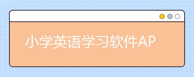 小学英语学习软件APP有哪些？哪个小学英语学习软件好？