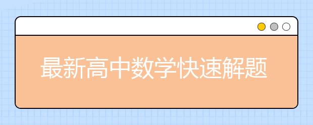 最新高中數(shù)學快速解題法_高中數(shù)學快速解題技巧