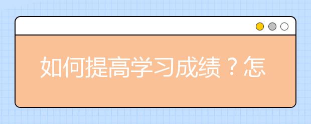 如何提高學(xué)習(xí)成績(jī)？怎樣快速的提高成績(jī)？