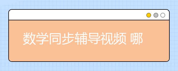 数学同步辅导视频 哪里有免费数学辅导视频？