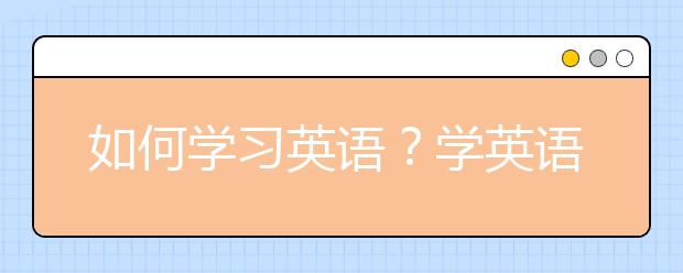 如何學(xué)習(xí)英語？學(xué)英語實(shí)用方法技巧分享