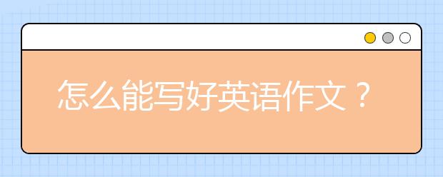 怎么能寫好英語作文？寫英語作文需要注意什么？