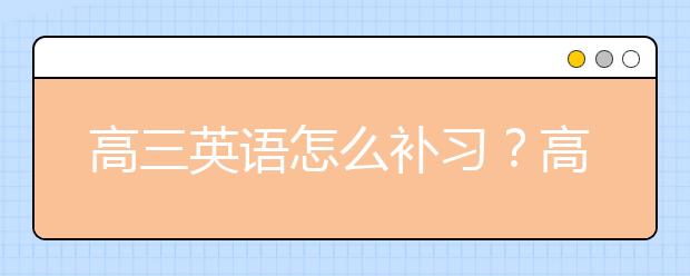 高三英語怎么補習(xí)？高三英語補習(xí)方法分享