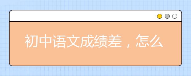 初中語文成績差，怎么提高？