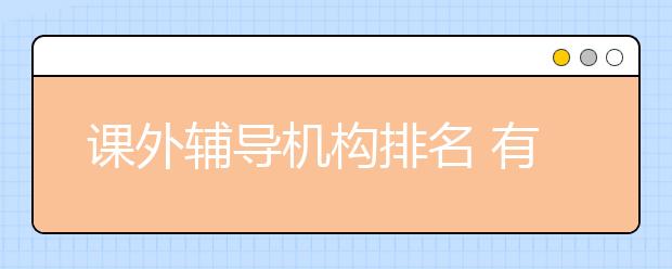 課外輔導(dǎo)機(jī)構(gòu)排名 有名的課外輔導(dǎo)機(jī)構(gòu)