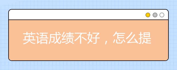 英語(yǔ)成績(jī)不好，怎么提分？怎么輔導(dǎo)補(bǔ)習(xí)？