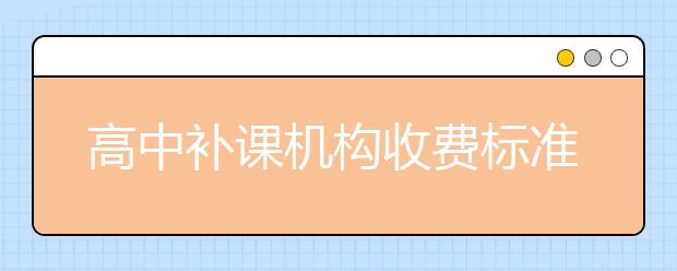 高中补课机构收费标准|高三辅导班收费标准