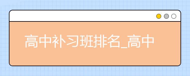 高中補習班排名_高中補習班哪家好?