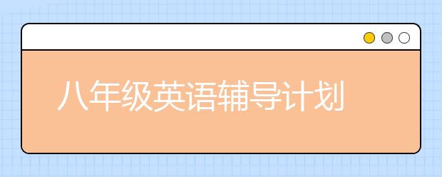 八年級(jí)英語輔導(dǎo)計(jì)劃 八年級(jí)英語怎么輔導(dǎo)好？