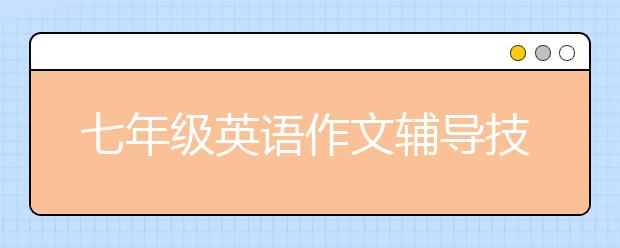 七年級(jí)英語作文輔導(dǎo)技巧 七年級(jí)英語作文怎么輔導(dǎo)？