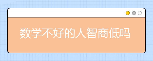 數(shù)學(xué)不好的人智商低嗎？數(shù)學(xué)不好怎么提高？