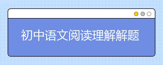 初中语文阅读理解解题技巧 初中语文阅读答题公式