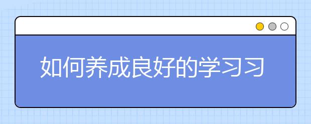 如何養(yǎng)成良好的學習習慣