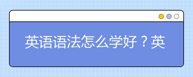 英語語法怎么學好？英語語法基礎如何入門？