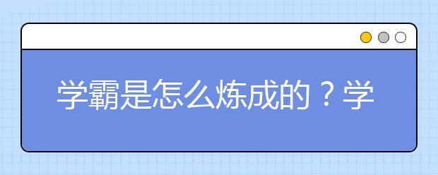 學霸是怎么煉成的？學渣如何才能晉升到學霸行列？