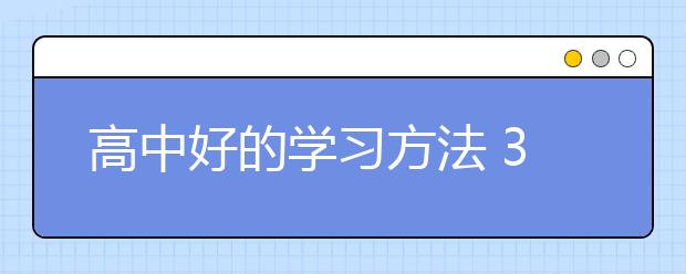 高中好的学习方法 3个最有效的高中学习方法