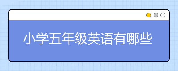 小學五年級英語有哪些重點內(nèi)容？小學五年級英語知識匯總