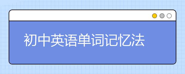 初中英语单词记忆法 初中英语单词学方法