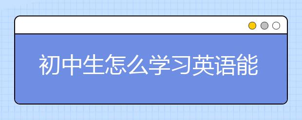 初中生怎么学习英语能得高分？