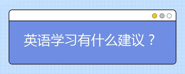 英語學習有什么建議？英語輔導最好的方法