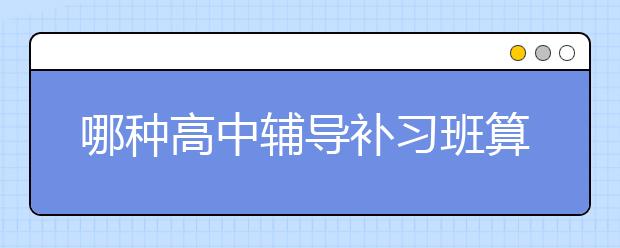 哪种高中辅导补习班算比较好的？