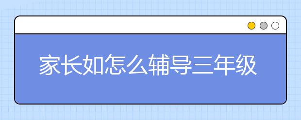 家长如怎么辅导三年级作文？三年级作文写不好怎么办？