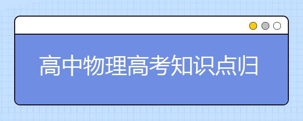 高中物理高考知识点归类 高中物理高考重点