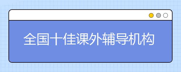 全国十佳课外辅导机构 2019课外培训机构排名