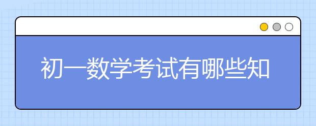 初一数学考试有哪些知识点？初一数学考什么？