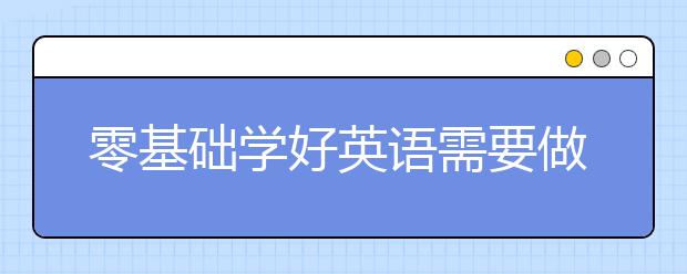 零基础学好英语需要做到哪些？基础不好怎么学英语？