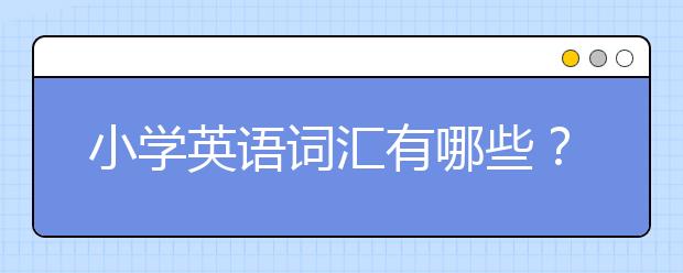 小學英語詞匯有哪些？小學英語重點詞匯