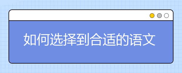 如何選擇到合適的語文補(bǔ)課機(jī)構(gòu)？