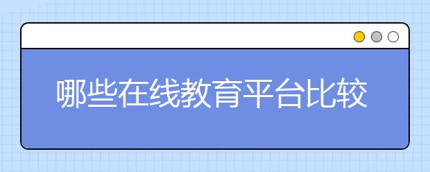 哪些在線教育平臺比較靠譜？有什么推薦？