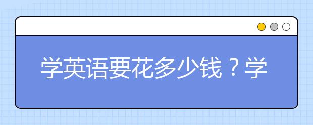 學英語要花多少錢？學好英語要花多長時間？