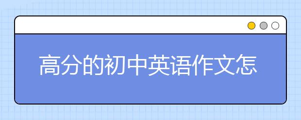 高分的初中英語作文怎么寫的？