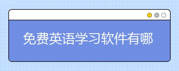 免費(fèi)英語學(xué)習(xí)軟件有哪些？英語學(xué)習(xí)軟件推薦