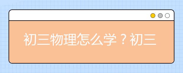 初三物理怎么学？初三物理学习方法