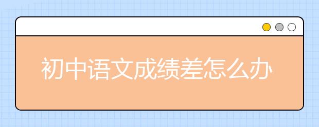 初中语文成绩差怎么办？初中语文怎么学好？