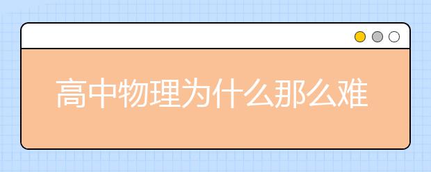 高中物理为什么那么难？高中物理学习方法与技巧