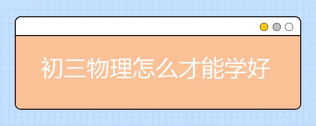 初三物理怎么才能学好？初三差生物理要怎么学？