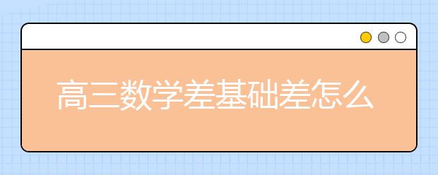 高三数学差基础差怎么学才有效？