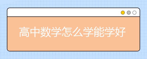 高中数学怎么学能学好？高中数学学习方法