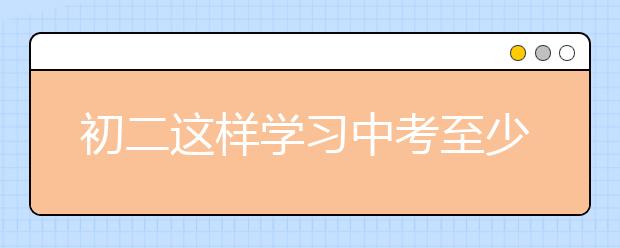 初二这样学习中考至少多拿40分