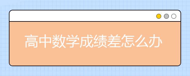 高中数学成绩差怎么办？高中数学成绩怎么提高？