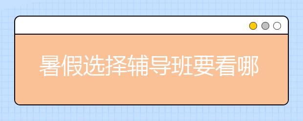 暑假选择辅导班要看哪些东西？