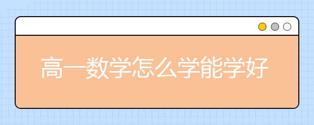 高一数学怎么学能学好？高一数学最好的学习方法