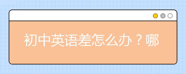 初中英语差怎么办？哪里有初中英语补习？